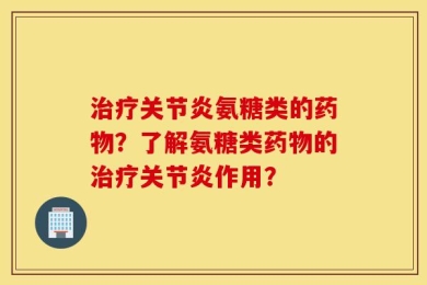 治疗关节炎氨糖类的药物？了解氨糖类药物的治疗关节炎作用？