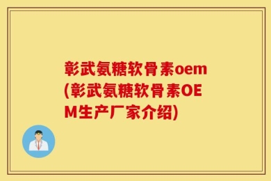 彰武氨糖软骨素oem(彰武氨糖软骨素OEM生产厂家介绍)