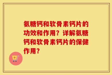 氨糖钙和软骨素钙片的功效和作用？详解氨糖钙和软骨素钙片的保健作用？