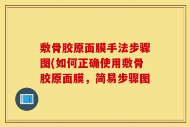 敷骨胶原面膜手法步骤图(如何正确使用敷骨胶原面膜，简易步骤图
