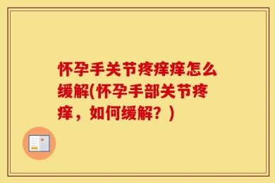 怀孕手关节疼痒痒怎么缓解(怀孕手部关节疼痒，如何缓解？)