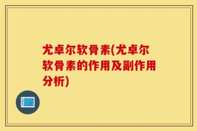 尤卓尔软骨素(尤卓尔软骨素的作用及副作用分析)