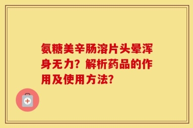 氨糖美辛肠溶片头晕浑身无力？解析药品的作用及使用方法？