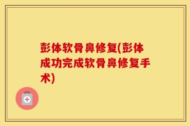 彭体软骨鼻修复(彭体成功完成软骨鼻修复手术)