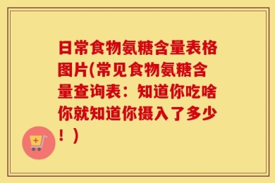 日常食物氨糖含量表格图片(常见食物氨糖含量查询表：知道你吃啥你就知道你摄入了多少！)