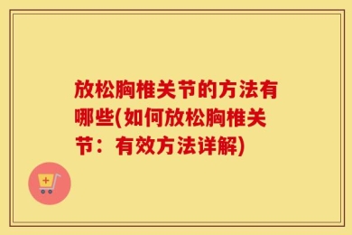 放松胸椎关节的方法有哪些(如何放松胸椎关节：有效方法详解)