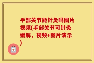 手部关节能针灸吗图片视频(手部关节可针灸缓解，视频+图片演示)