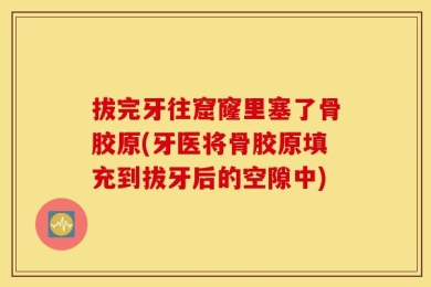 拔完牙往窟窿里塞了骨胶原(牙医将骨胶原填充到拔牙后的空隙中)
