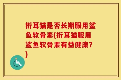 折耳猫是否长期服用鲨鱼软骨素(折耳猫服用鲨鱼软骨素有益健康？)