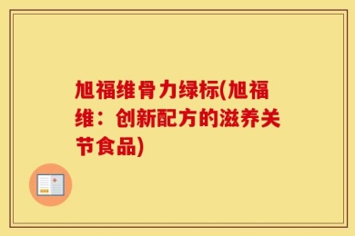 旭福维骨力绿标(旭福维：创新配方的滋养关节食品)