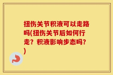 扭伤关节积液可以走路吗(扭伤关节后如何行走？积液影响步态吗？)