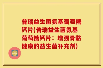 普瑞益生菌氨基葡萄糖钙片(普瑞益生菌氨基葡萄糖钙片：增强骨骼健康的益生菌补充剂)