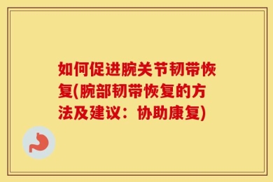 如何促进腕关节韧带恢复(腕部韧带恢复的方法及建议：协助康复)
