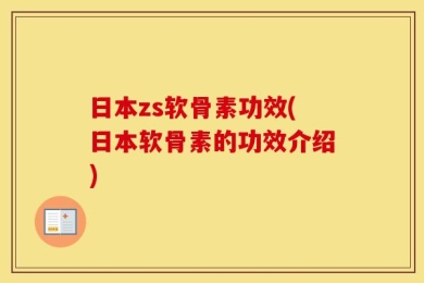 日本zs软骨素功效(日本软骨素的功效介绍)