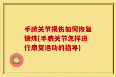 手腕关节损伤如何恢复锻炼(手腕关节怎样进行康复运动的指导)
