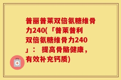 普丽普莱双倍氨糖维骨力240(「普莱普利双倍氨糖维骨力240」： 提高骨骼健康，有效补充钙质)
