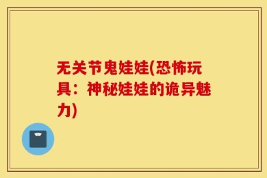 无关节鬼娃娃(恐怖玩具：神秘娃娃的诡异魅力)