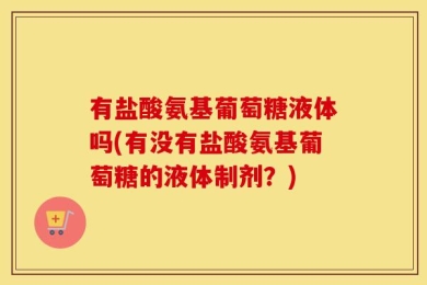 有盐酸氨基葡萄糖液体吗(有没有盐酸氨基葡萄糖的液体制剂？)
