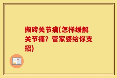 搬砖关节痛(怎样缓解关节痛？管家婆给你支招)