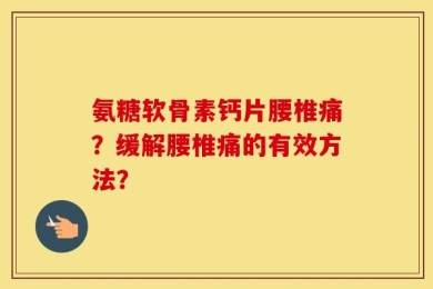氨糖软骨素钙片腰椎痛？缓解腰椎痛的有效方法？