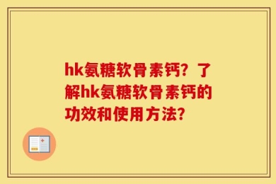 hk氨糖软骨素钙？了解hk氨糖软骨素钙的功效和使用方法？