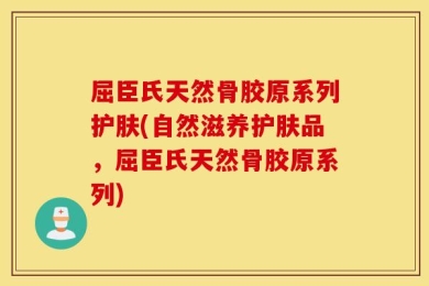 屈臣氏天然骨胶原系列护肤(自然滋养护肤品，屈臣氏天然骨胶原系列)