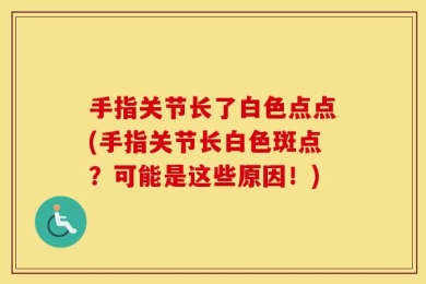 手指关节长了白色点点(手指关节长白色斑点？可能是这些原因！)