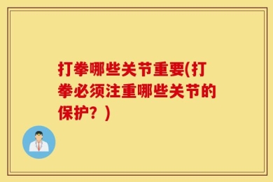 打拳哪些关节重要(打拳必须注重哪些关节的保护？)