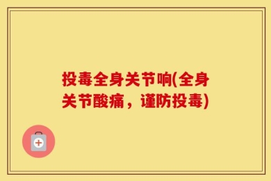 投毒全身关节响(全身关节酸痛，谨防投毒)