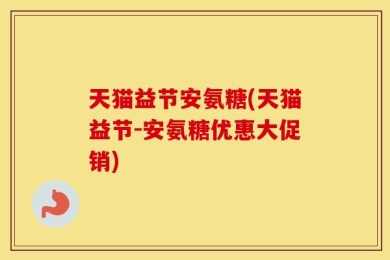 天猫益节安氨糖(天猫益节-安氨糖优惠大促销)