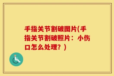 手指关节割破图片(手指关节割破照片：小伤口怎么处理？)