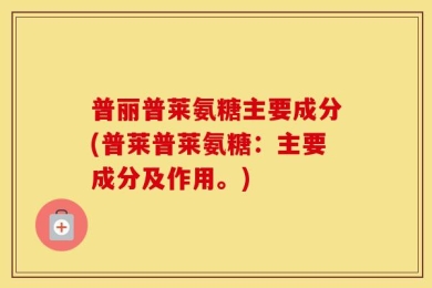 普丽普莱氨糖主要成分(普莱普莱氨糖：主要成分及作用。)