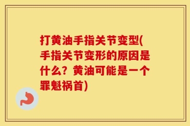 打黄油手指关节变型(手指关节变形的原因是什么？黄油可能是一个罪魁祸首)