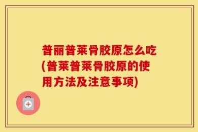 普丽普莱骨胶原怎么吃(普莱普莱骨胶原的使用方法及注意事项)
