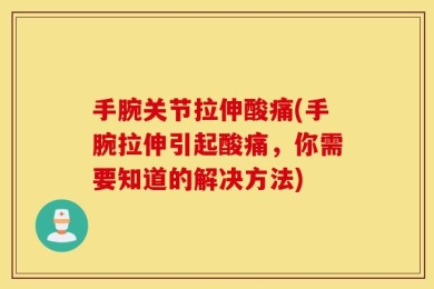手腕关节拉伸酸痛(手腕拉伸引起酸痛，你需要知道的解决方法)