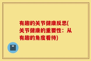 有趣的关节健康反思(关节健康的重要性：从有趣的角度看待)