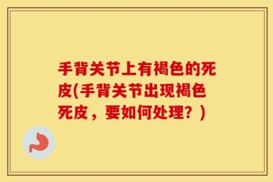 手背关节上有褐色的死皮(手背关节出现褐色死皮，要如何处理？)