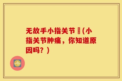 无故手小指关节庝(小指关节肿痛，你知道原因吗？)