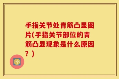 手指关节处青筋凸显图片(手指关节部位的青筋凸显现象是什么原因？)