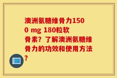 澳洲氨糖维骨力1500 mg 180粒软骨素？了解澳洲氨糖维骨力的功效和使用方法？