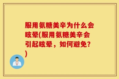 服用氨糖美辛为什么会眩晕(服用氨糖美辛会引起眩晕，如何避免？)