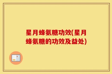 星月蜂氨糖功效(星月蜂氨糖的功效及益处)