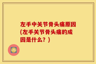 左手中关节骨头痛原因(左手关节骨头痛的成因是什么？)