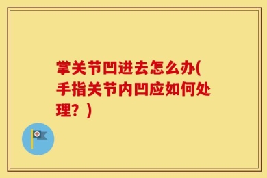 掌关节凹进去怎么办(手指关节内凹应如何处理？)