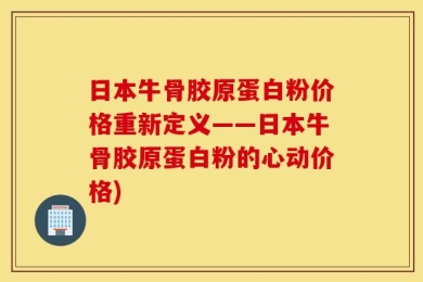 日本牛骨胶原蛋白粉价格重新定义——日本牛骨胶原蛋白粉的心动价格)