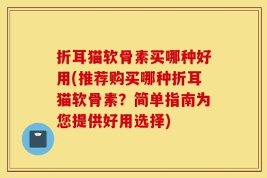 折耳猫软骨素买哪种好用(推荐购买哪种折耳猫软骨素？简单指南为您提供好用选择)