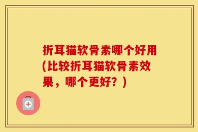折耳猫软骨素哪个好用(比较折耳猫软骨素效果，哪个更好？)