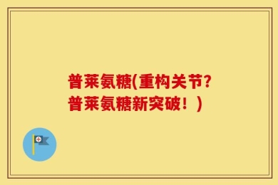 普莱氨糖(重构关节？普莱氨糖新突破！)