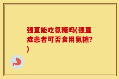 强直能吃氨糖吗(强直症患者可否食用氨糖？)