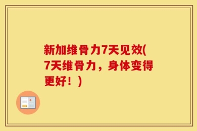 新加维骨力7天见效(7天维骨力，身体变得更好！)